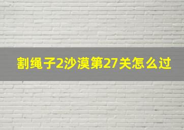 割绳子2沙漠第27关怎么过