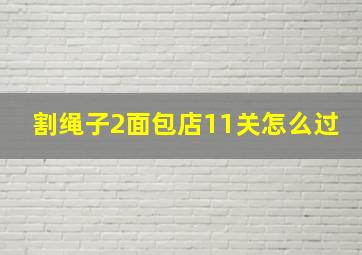 割绳子2面包店11关怎么过