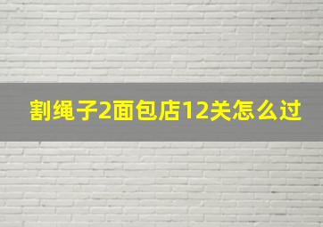 割绳子2面包店12关怎么过