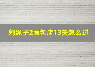 割绳子2面包店13关怎么过