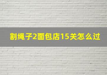 割绳子2面包店15关怎么过