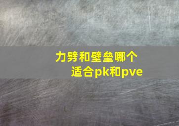 力劈和壁垒哪个适合pk和pve