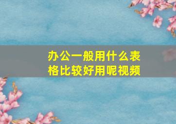 办公一般用什么表格比较好用呢视频