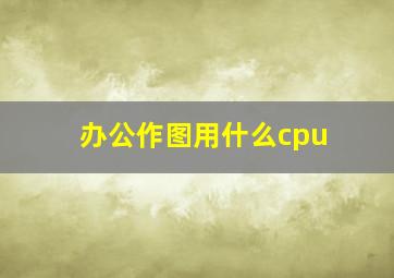 办公作图用什么cpu