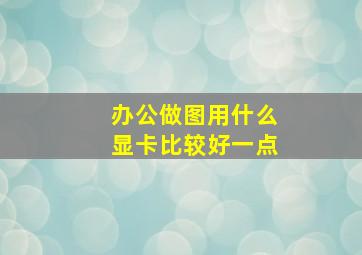 办公做图用什么显卡比较好一点