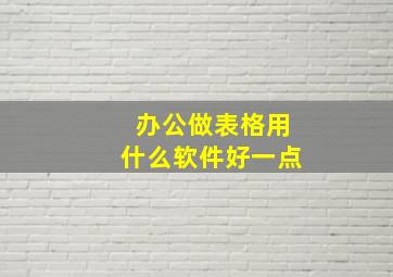 办公做表格用什么软件好一点