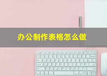 办公制作表格怎么做