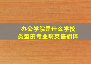 办公学院是什么学校类型的专业啊英语翻译