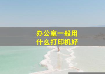 办公室一般用什么打印机好