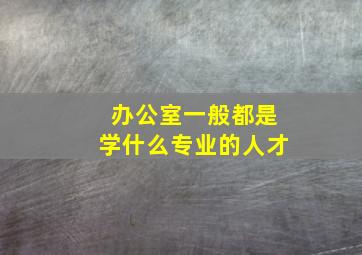 办公室一般都是学什么专业的人才