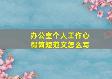 办公室个人工作心得简短范文怎么写