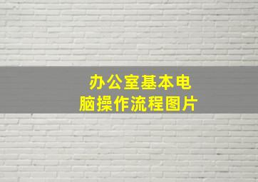 办公室基本电脑操作流程图片