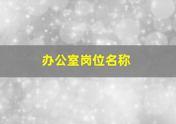 办公室岗位名称