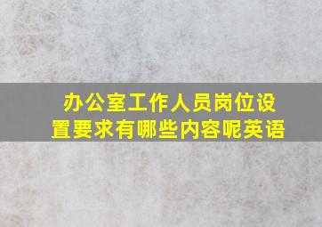 办公室工作人员岗位设置要求有哪些内容呢英语