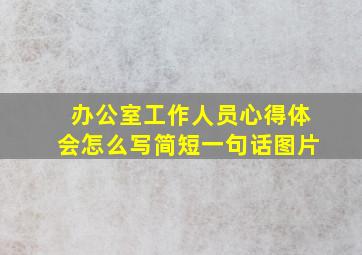 办公室工作人员心得体会怎么写简短一句话图片