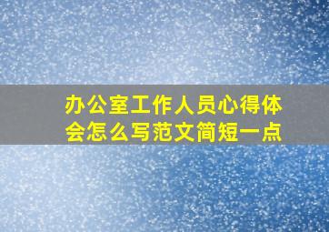 办公室工作人员心得体会怎么写范文简短一点