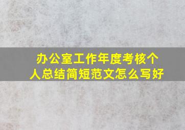 办公室工作年度考核个人总结简短范文怎么写好