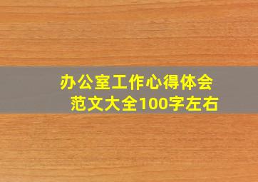 办公室工作心得体会范文大全100字左右