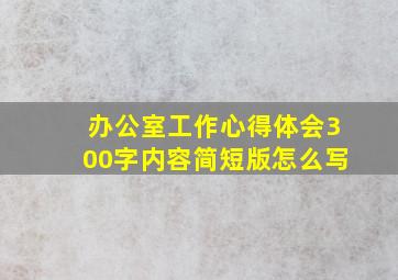 办公室工作心得体会300字内容简短版怎么写