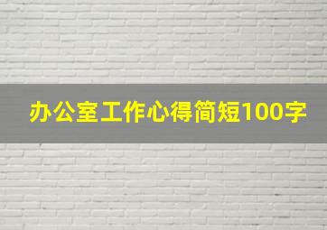 办公室工作心得简短100字