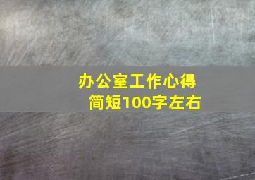 办公室工作心得简短100字左右