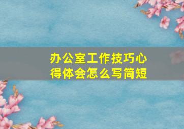 办公室工作技巧心得体会怎么写简短