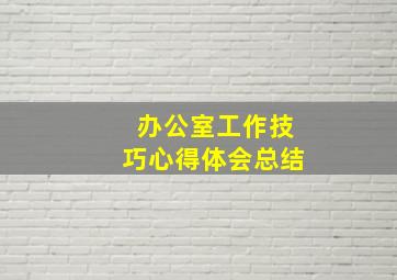 办公室工作技巧心得体会总结