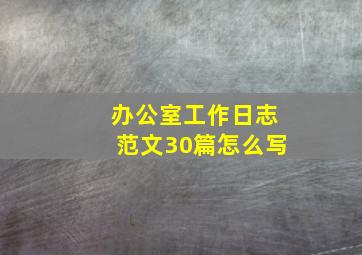 办公室工作日志范文30篇怎么写