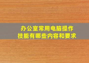 办公室常用电脑操作技能有哪些内容和要求