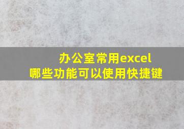 办公室常用excel哪些功能可以使用快捷键