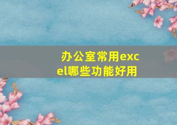 办公室常用excel哪些功能好用