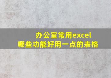 办公室常用excel哪些功能好用一点的表格