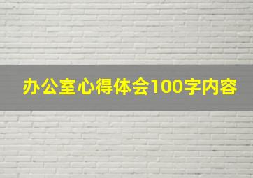 办公室心得体会100字内容