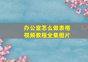 办公室怎么做表格视频教程全集图片