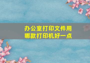 办公室打印文件用哪款打印机好一点