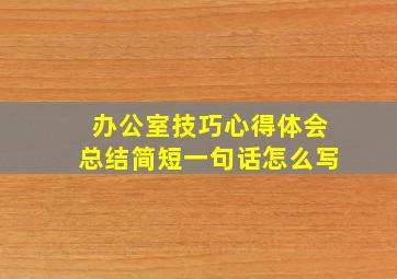 办公室技巧心得体会总结简短一句话怎么写