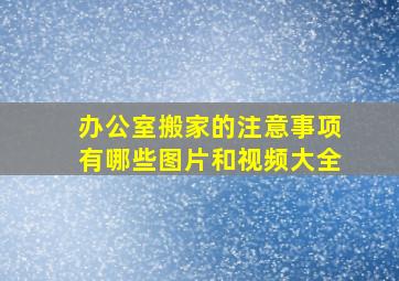 办公室搬家的注意事项有哪些图片和视频大全