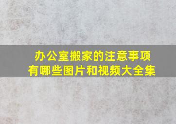 办公室搬家的注意事项有哪些图片和视频大全集