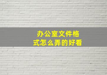 办公室文件格式怎么弄的好看