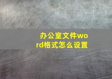 办公室文件word格式怎么设置