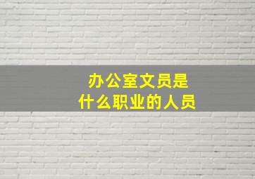 办公室文员是什么职业的人员