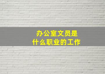 办公室文员是什么职业的工作