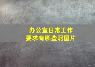 办公室日常工作要求有哪些呢图片