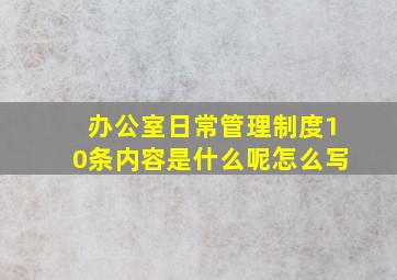 办公室日常管理制度10条内容是什么呢怎么写