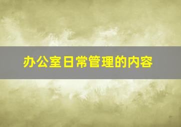 办公室日常管理的内容