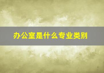 办公室是什么专业类别