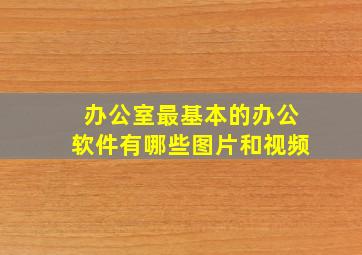 办公室最基本的办公软件有哪些图片和视频