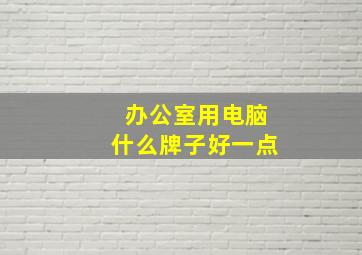 办公室用电脑什么牌子好一点