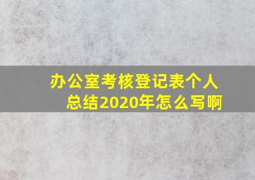 办公室考核登记表个人总结2020年怎么写啊