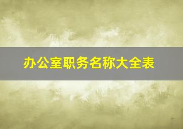 办公室职务名称大全表